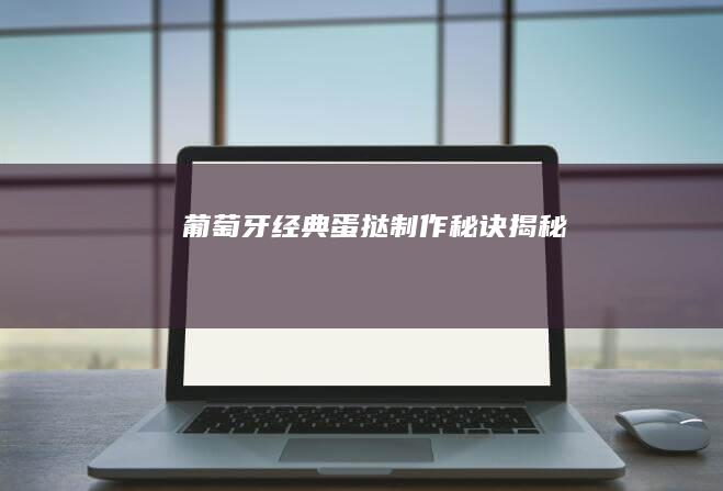 葡萄牙经典蛋挞制作秘诀揭秘