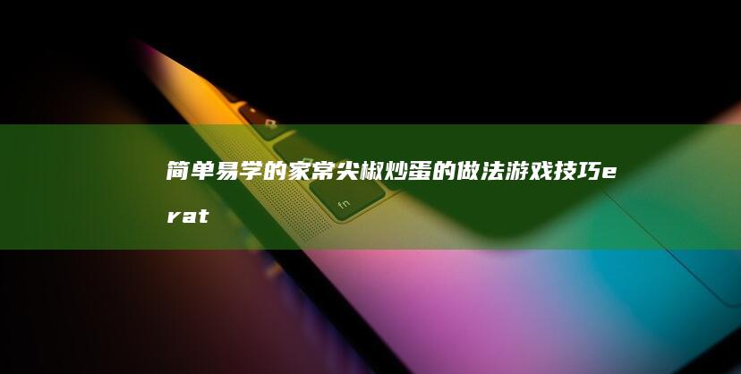 简单易学的家常尖椒炒蛋的做法游戏技巧erator